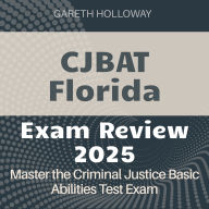 CJBAT Florida Review: Criminal Justice Basic Abilities Test Mastery 2024-2025: Ace the Exam with Confidence on Your First Attempt