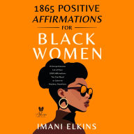 1865 POSITIVE AFFIRMATIONS FOR BLACK WOMEN: A COMPREHENSIVE LIST OF OVER 1,000 AFFIRMATIONS YOU CAN READ OR LISTEN TO ANYTIME, ANYWHERE