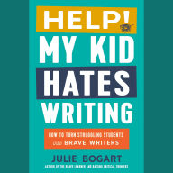 Help! My Kid Hates Writing: How to Turn Struggling Students into Brave Writers