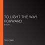 To Light the Way Forward: A Novel