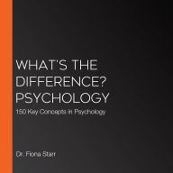 What's the Difference? Psychology: 150 Key Concepts in Psychology