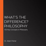 What's the Difference? Philosophy: 150 Key Concepts in Philosophy