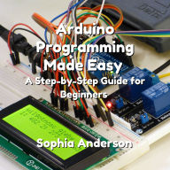 Arduino Programming Made Easy: A Step-by-Step Guide for Beginners