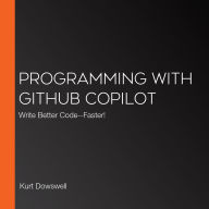 Programming with GitHub Copilot: Write Better Code--Faster!