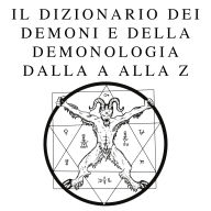 Il dizionario dei demoni e della demonologia dalla A alla Z: Una guida completa alle entità mitiche, ai rituali oscuri, alle tradizioni antiche ed esoteriche