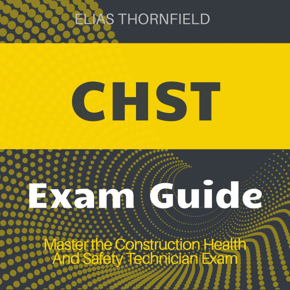 CHST: Construction Health and Safety Technician Exam Guide 2024-2025: Master the Certification on Your First Attempt.