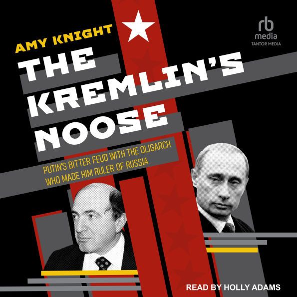The Kremlin's Noose: Putin's Bitter Feud with the Oligarch Who Made Him Ruler of Russia