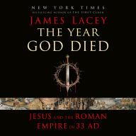 The Year God Died: Jesus and the Roman Empire in 33 AD