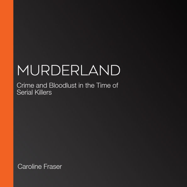 Murderland: Crime and Bloodlust in the Time of Serial Killers