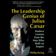 The Leadership Genius of Julius Caesar: Modern Lessons from the Man Who Built an Empire