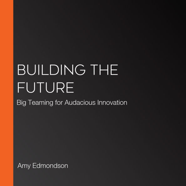 Building the Future: Big Teaming for Audacious Innovation