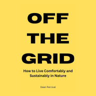 Off the Grid: How to Live Comfortably and Sustainably in Nature