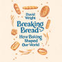 Breaking Bread: How Baking Shaped Our World