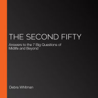 The Second Fifty: Answers to the 7 Big Questions of Midlife and Beyond