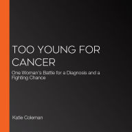 Too Young for Cancer: One Woman's Battle for a Diagnosis and a Fighting Chance