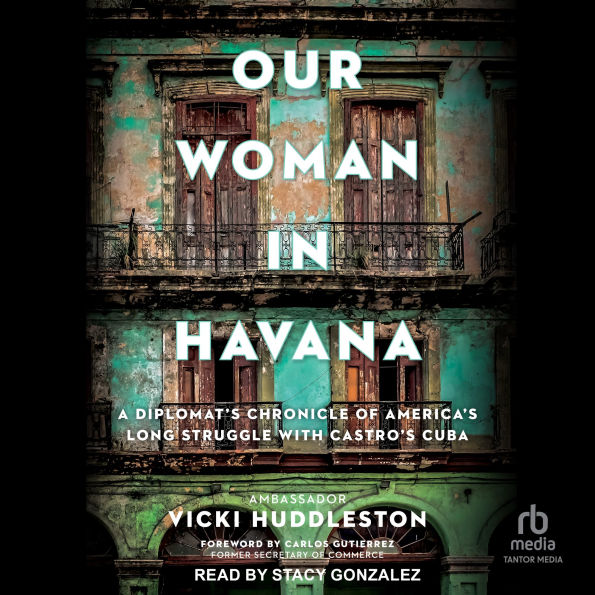 Our Woman in Havana: A Diplomat's Chronicle of America's Long Struggle with Castro's Cuba