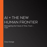 AI + The New Human Frontier: Reimagining the Future of Time, Trust + Truth