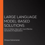 Large Language Model-Based Solutions: How to Deliver Value with Cost-Effective Generative AI Applications