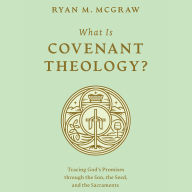 What Is Covenant Theology?: Tracing God's Promises through the Son, the Seed, and the Sacraments