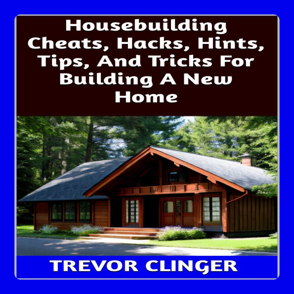 Housebuilding Cheats, Hacks, Hints, Tips, And Tricks For Building A New Home