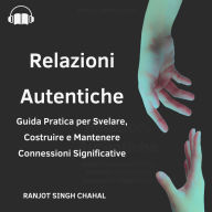 Relazioni Autentiche: Guida Pratica per Svelare, Costruire e Mantenere Connessioni Significative