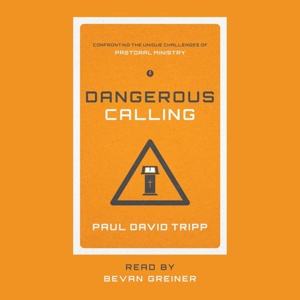 Dangerous Calling: Confronting the Unique Challenges of Pastoral Ministry