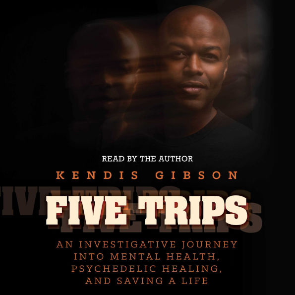 Five Trips: An Investigative Journey into Mental Health, Psychedelic Healing, and Saving a Life