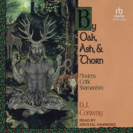 By Oak, Ash, & Thorn: Modern Celtic Shamanism