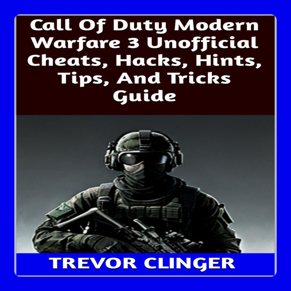 Call Of Duty Modern Warfare 3 Unofficial Cheats, Hacks, Hints, Tips, And Tricks Guide