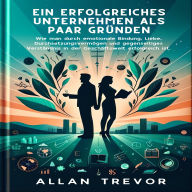 Ein erfolgreiches Unternehmen als Paar gründen: Wie man durch emotionale Bindung, Liebe, Durchsetzungsvermögen und gegenseitiges Verständnis in der Geschäftswelt erfolgreich ist.