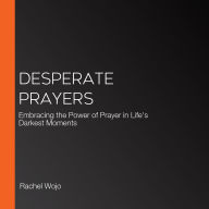 Desperate Prayers: Embracing the Power of Prayer in Life's Darkest Moments