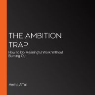 The Ambition Trap: How to Do Meaningful Work Without Burning Out