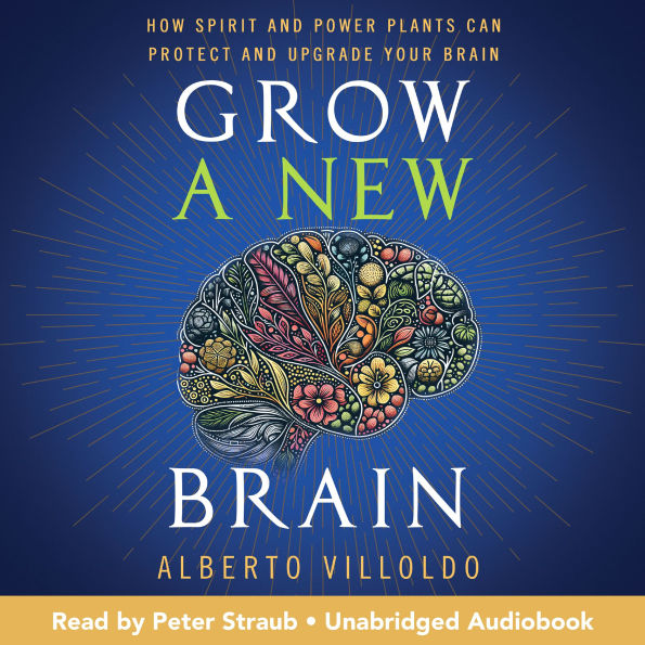 Grow a New Brain: How Spirit and Power Plants Can Protect and Upgrade Your Brain