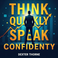 Think Quickly, Speak Confidently: Succeed in Any Situation: Speak Confidently! Master Quick Thinking with Our Powerful Audio Guides.