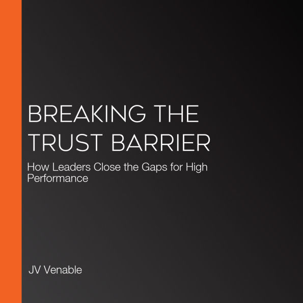 Breaking the Trust Barrier: How Leaders Close the Gaps for High Performance