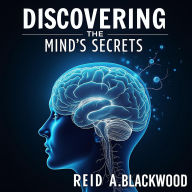 Discovering the Mind's Secrets: A Journey of Exploration and Healing: Unlock Mind's Secrets: Engaging Audio Lessons for Exploration and Healing!Reid A. Blackwood. Narrated by Nick Porter