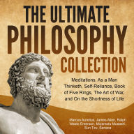 The Ultimate Philosophy Collection: Meditations, As a Man Thinketh, Self-Reliance, Book of Five Rings, The Art of War, and On the Shortness of Life