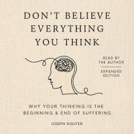 Don't Believe Everything You Think (Expanded Edition): Why Your Thinking Is The Beginning & End Of Suffering