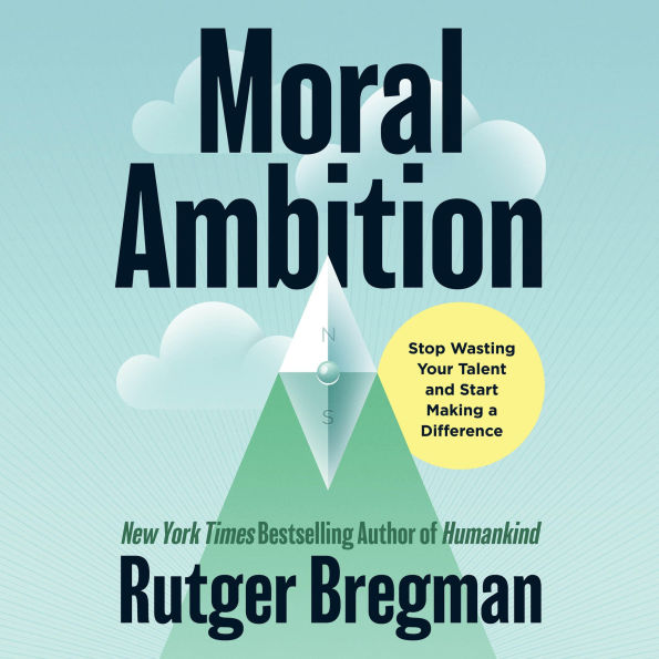 Moral Ambition: Stop Wasting Your Talent and Start Making a Difference