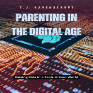 Parenting in the Digital Age: Raising Kids in a Tech-Driven World