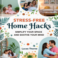 Stress-Free Home Hacks: Simplify Your Space and Soothe Your Mind: 