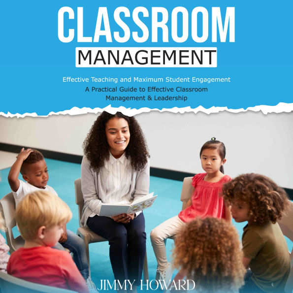 Classroom Management: Effective Teaching and Maximum Student Engagement (A Practical Guide to Effective Classroom Management & Leadership)