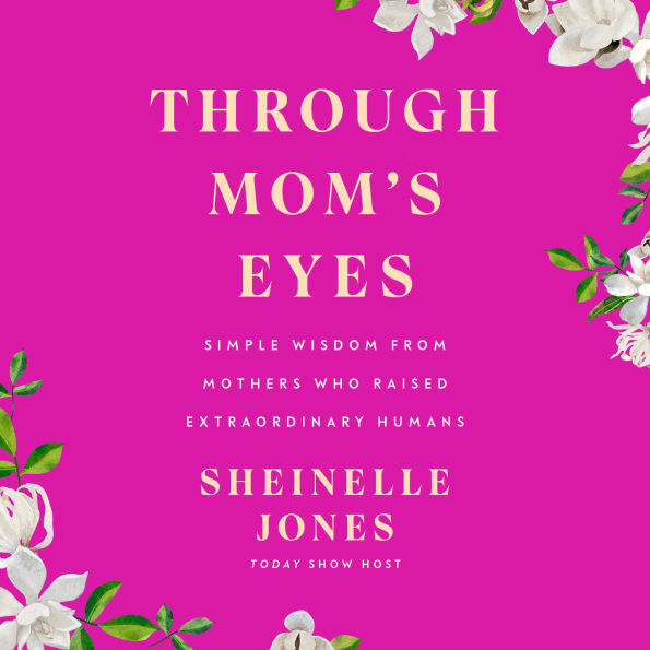 Through Mom's Eyes: Simple Wisdom From Mothers Who Raised Extraordinary Humans