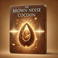 The Brown Noise Cocoon: Soothing Brown Noise for Meditation, Mindfulness, Wellbeing