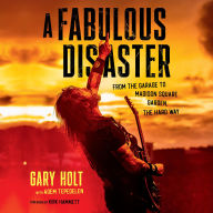 A Fabulous Disaster: From the Garage to Madison Square Garden, the Hard Way