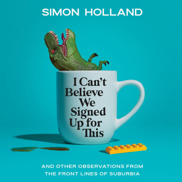 I Can't Believe We Signed Up for This: And Other Observations from the Front Lines of Suburbia