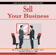 Sell Your Business: A Guide to Selling Your Business for More Money (How to Sell Your Business to a Private Equity Firm What You Need to Know)