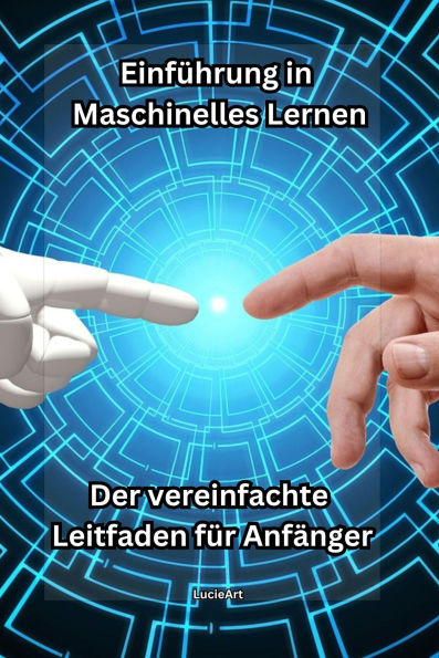 Einführung in Maschinelles Lernen: Der vereinfachte Leitfaden für Anfänger