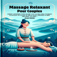 Massage Relaxant Pour Couples: Comment Surprendre Votre Conjoint Avec Les Meilleures Techniques De Massage, En Utilisant De Simples Objets Ménagers Ou Même Simplement Vos Mains ?