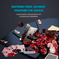 Mastering Poker: Advanced Strategies for Success: Unlocking the Secrets to Consistent Winning